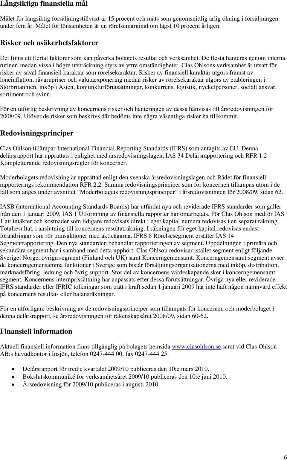 De flesta hanteras genom interna rutiner, medan vissa i högre utsträckning styrs av yttre omständigheter. Clas Ohlsons verksamhet är utsatt för risker av såväl finansiell karaktär som rörelsekaraktär.