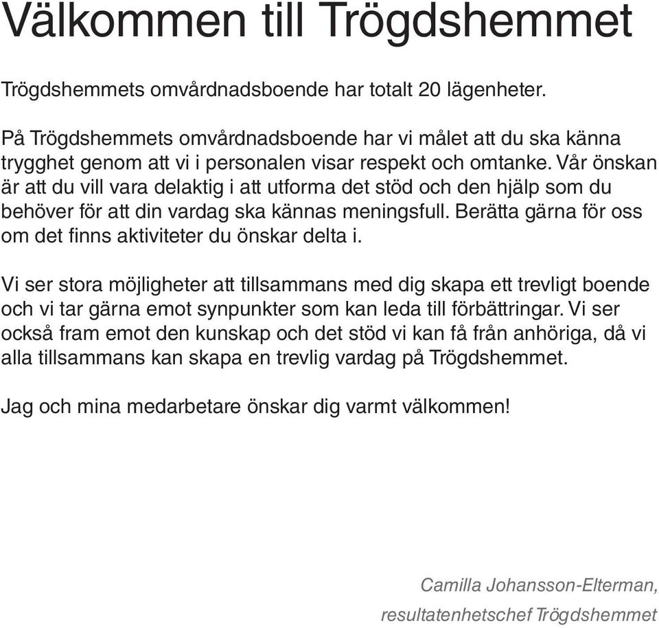 Vår önskan är att du vill vara delaktig i att utforma det stöd och den hjälp som du behöver för att din vardag ska kännas meningsfull. Berätta gärna för oss om det finns aktiviteter du önskar delta i.