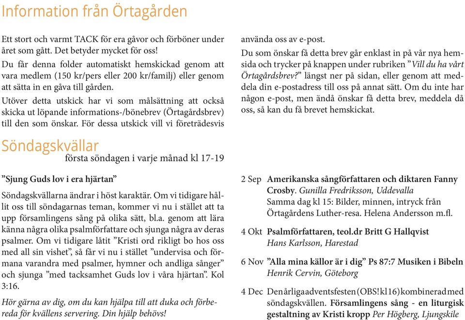 Utöver detta utskick har vi som målsättning att också skicka ut löpande informations-/bönebrev (Örtagårdsbrev) till den som önskar. För dessa utskick vill vi företrädesvis använda oss av e-post.