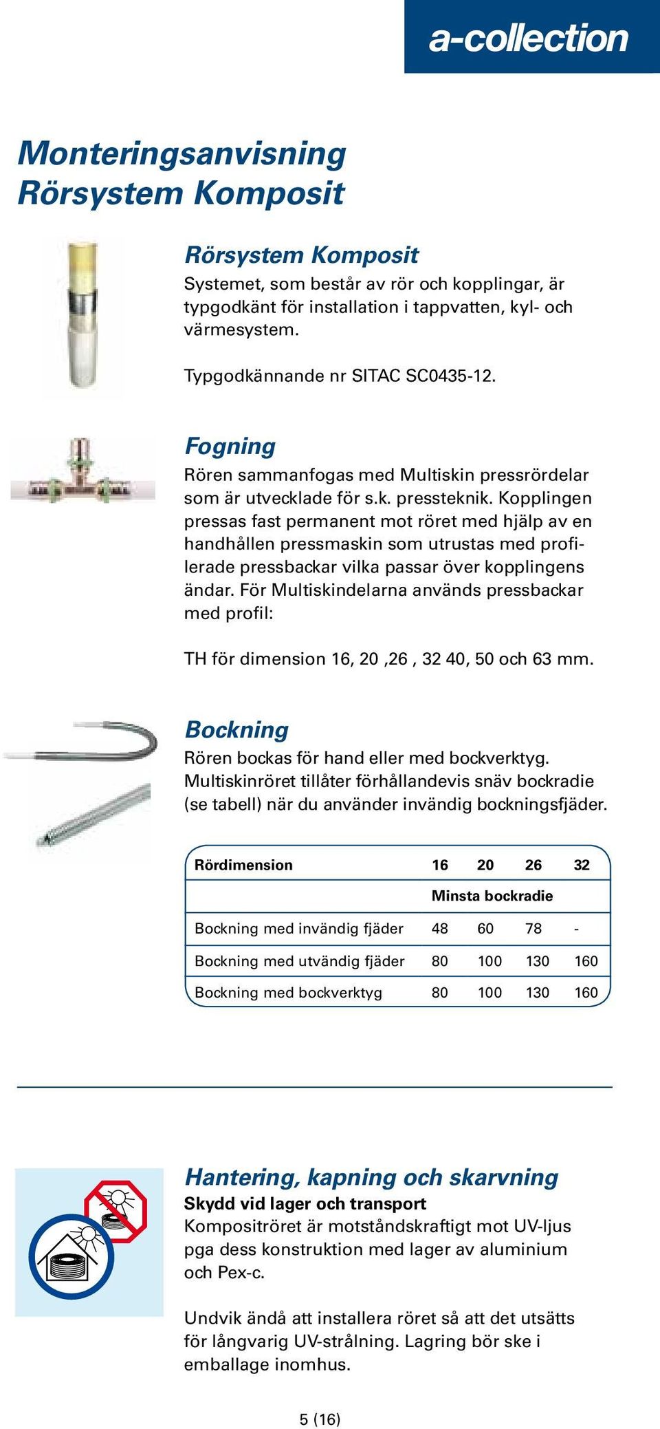 Kopplingen pressas fast permanent mot röret med hjälp av en handhållen pressmaskin som utrustas med profilerade pressbackar vilka passar över kopplingens ändar.