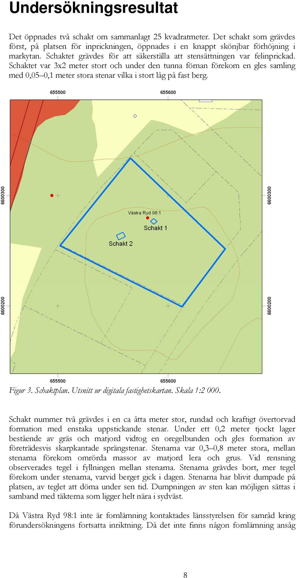 Schaktet var 3x2 meter stort och under den tunna förnan förekom en gles samling med 0,05 0,1 meter stora stenar vilka i stort låg på fast berg. Figur 3. Schaktplan.