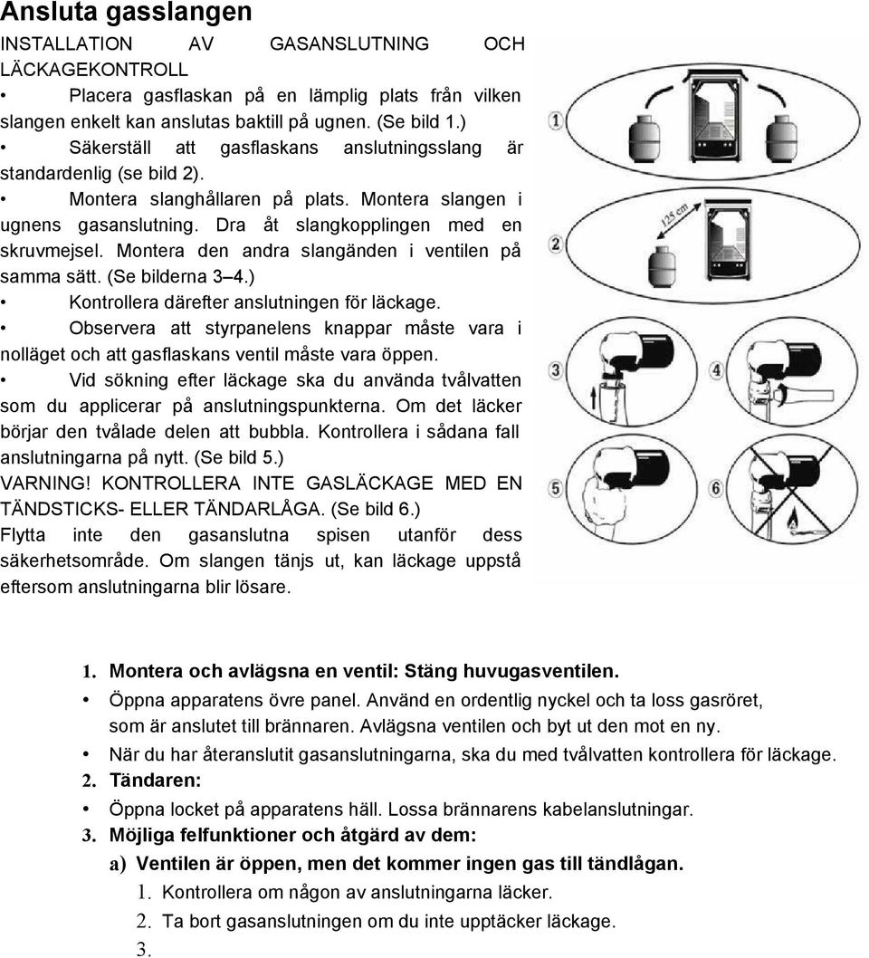 Montera den andra slangänden i ventilen på samma sätt. (Se bilderna 3 4.) Kontrollera därefter anslutningen för läckage.