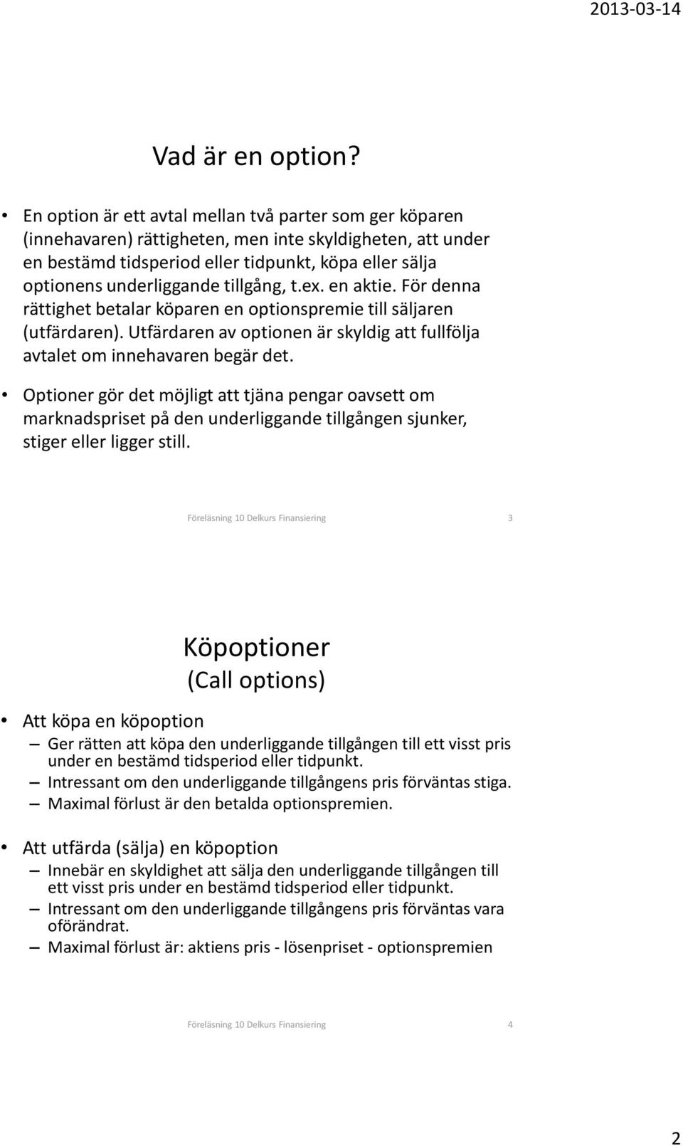 tillgång, t.ex. en aktie. För denna rättighet betalar köparen en optionspremie till säljaren (utfärdaren). Utfärdaren av optionen är skyldig att fullfölja avtalet om innehavaren begär det.