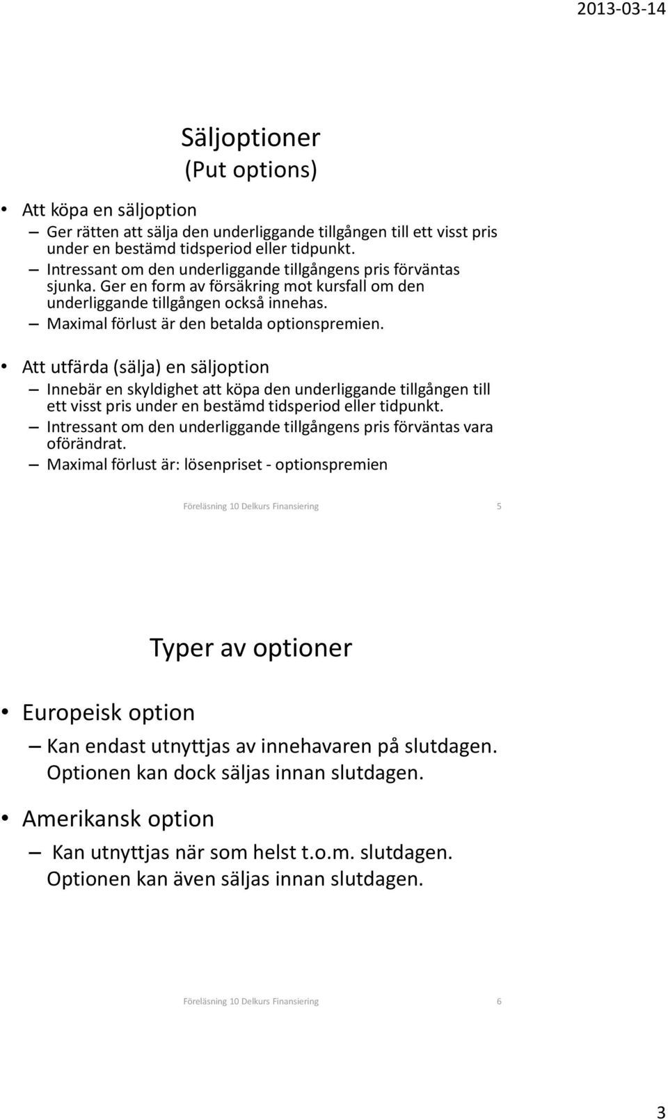 Att utfärda (sälja) en säljoption Innebär en skyldighet att köpa den underliggande tillgången till ett visst pris under en bestämd tidsperiod eller tidpunkt.