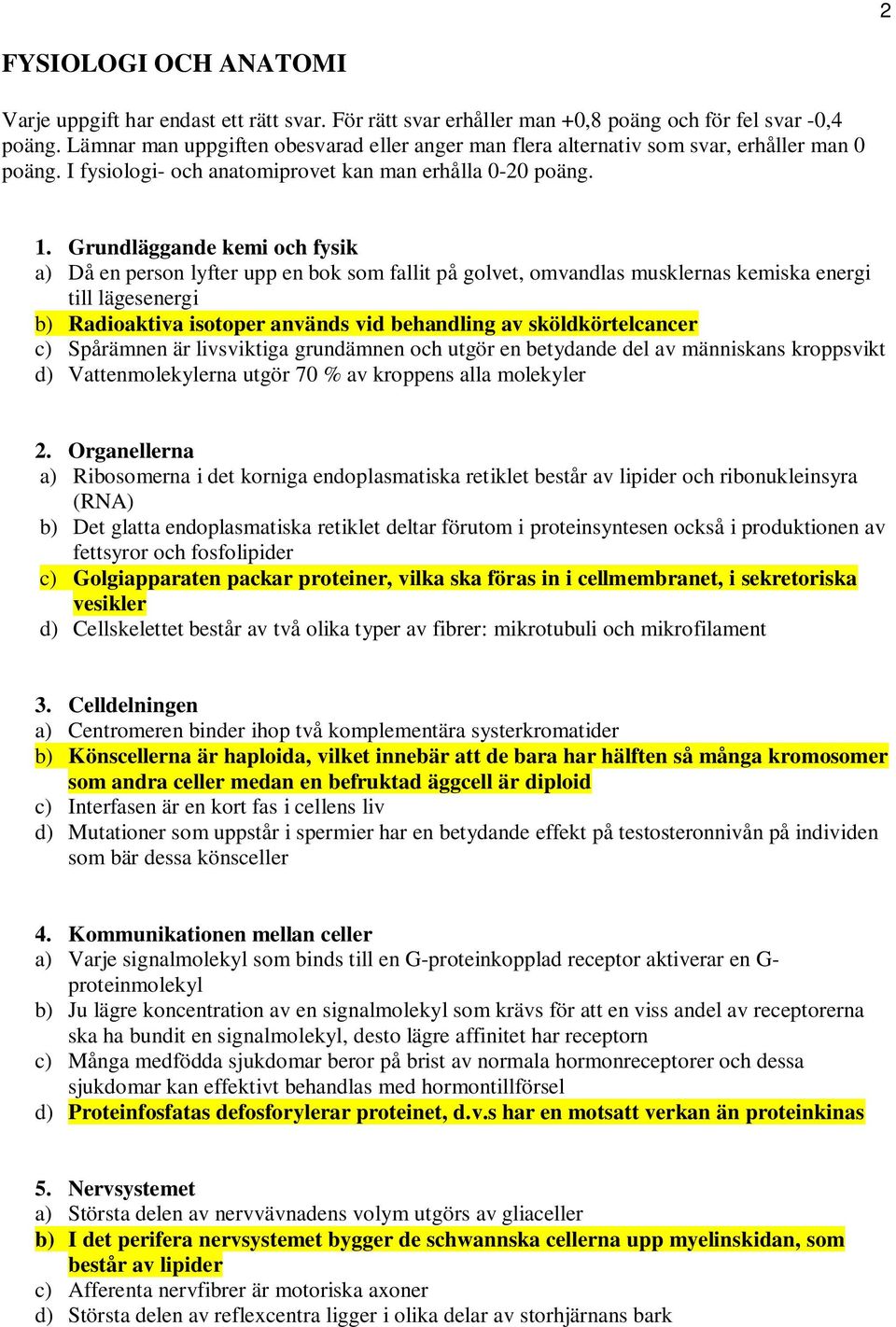 Grundläggande kemi och fysik a) Då en person lyfter upp en bok som fallit på golvet, omvandlas musklernas kemiska energi till lägesenergi b) Radioaktiva isotoper används vid behandling av