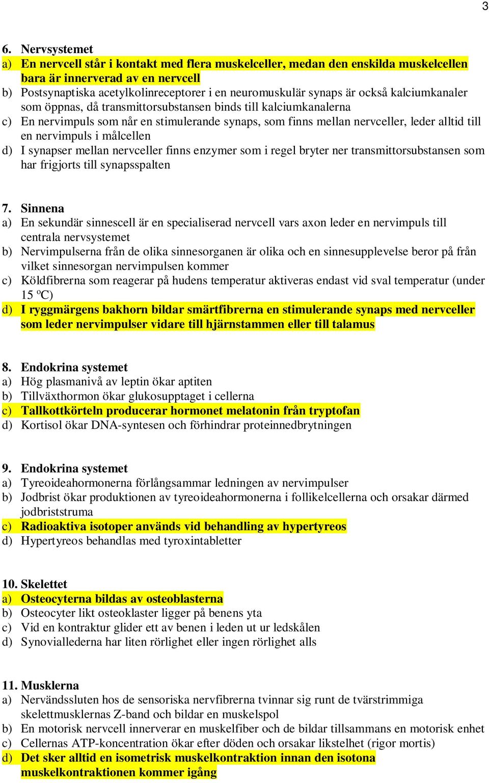 nervimpuls i målcellen d) I synapser mellan nervceller finns enzymer som i regel bryter ner transmittorsubstansen som har frigjorts till synapsspalten 7.