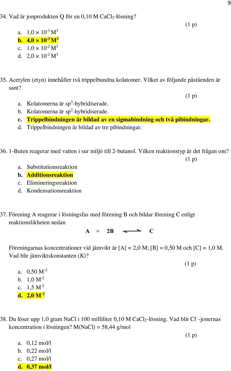Trippelbindningen är bildad av tre pibindningar. 36. 1-Buten reagerar med vatten i sur miljö till 2-butanol. Vilken reaktionstyp är det frågan om? a. Substitutionsreaktion b. Additionsreaktion c.