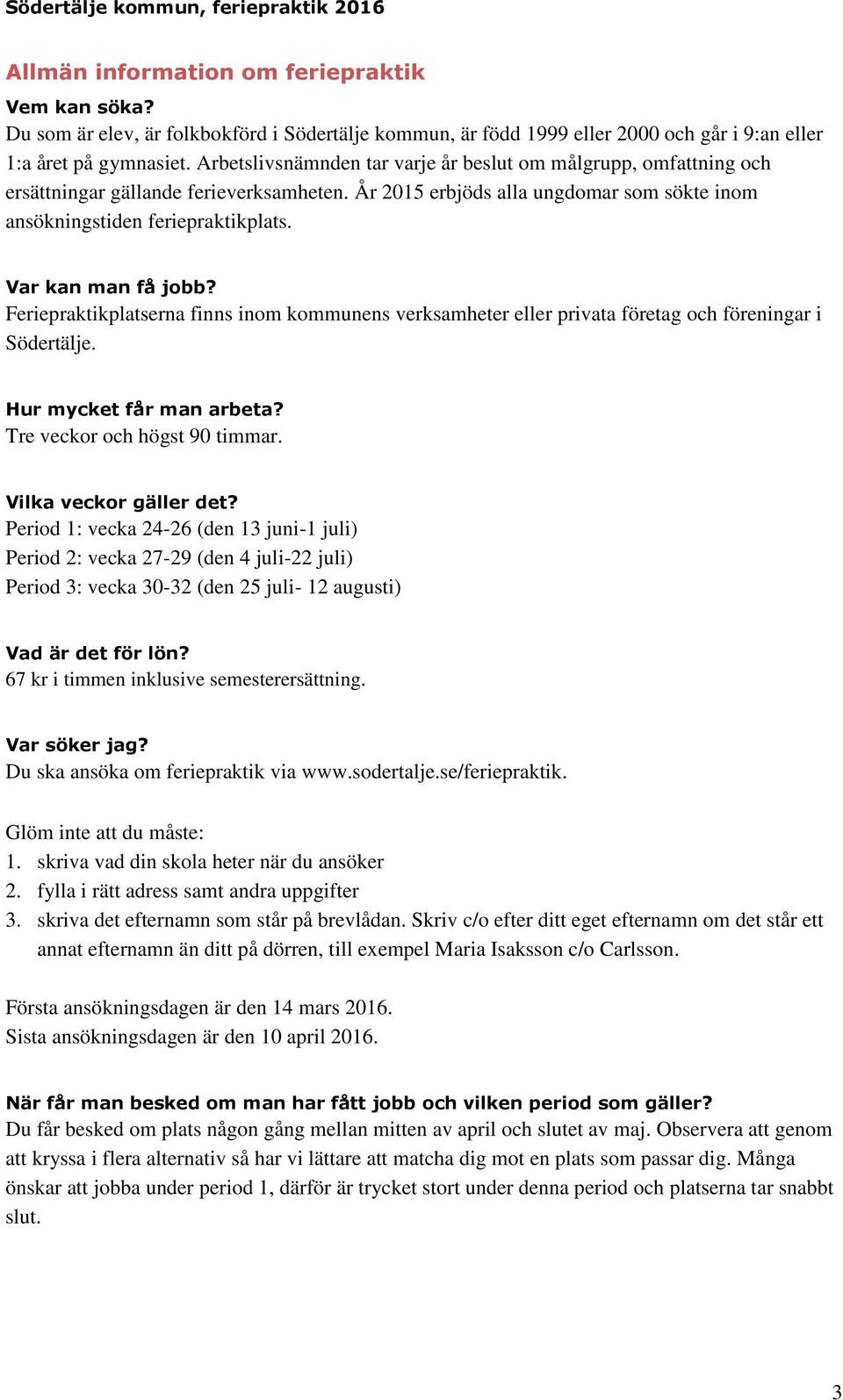 Var kan man få jobb? Feriepraktikplatserna finns inom kommunens verksamheter eller privata företag och föreningar i Södertälje. Hur mycket får man arbeta? Tre veckor och högst 90 timmar.