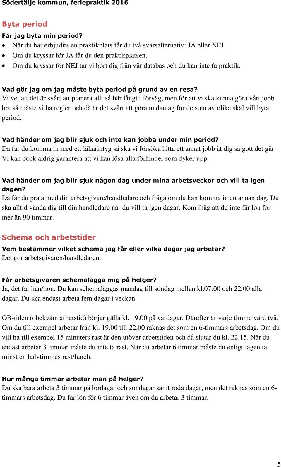 Vi vet att det är svårt att planera allt så här långt i förväg, men för att vi ska kunna göra vårt jobb bra så måste vi ha regler och då är det svårt att göra undantag för de som av olika skäl vill