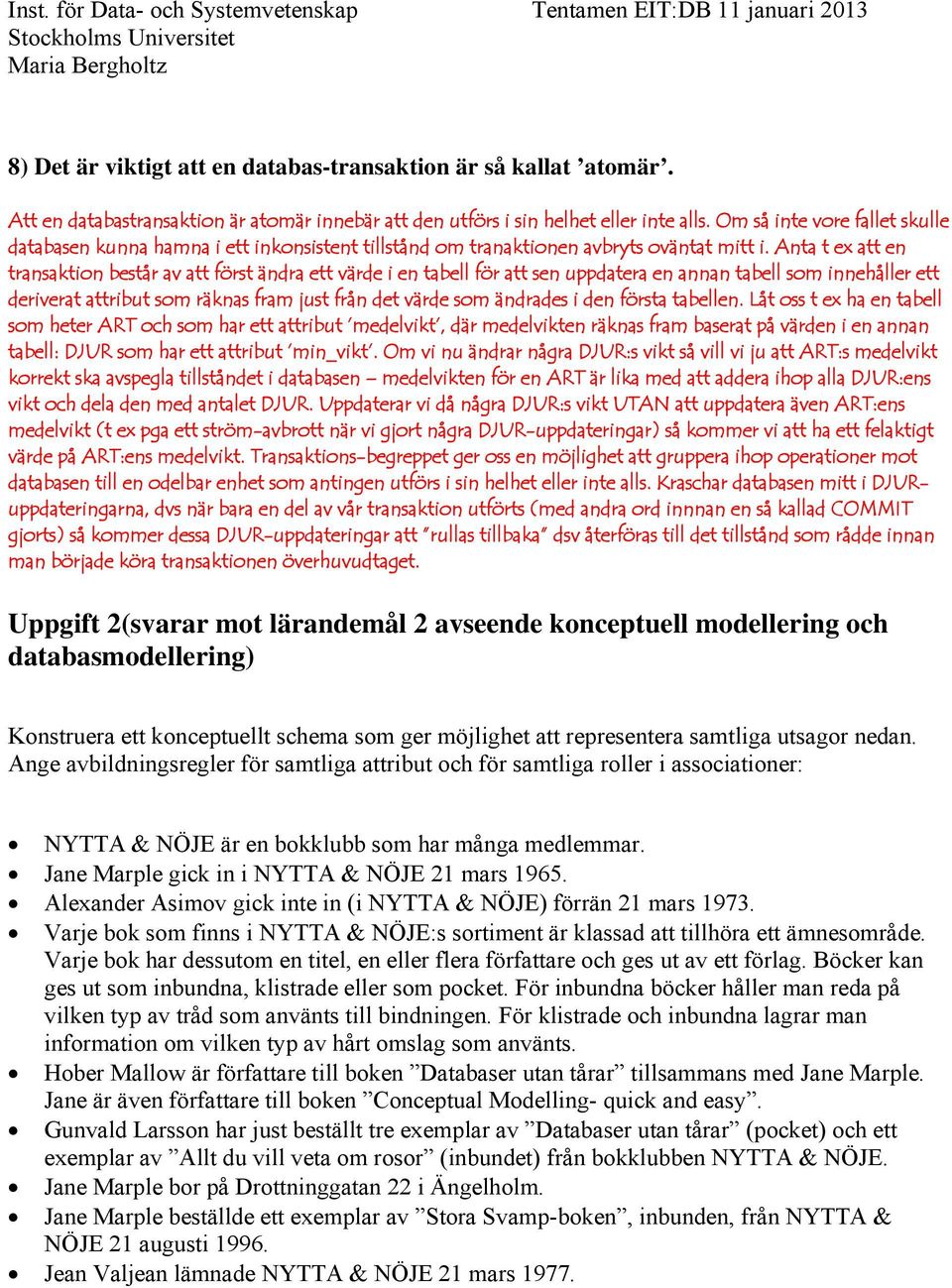 Anta t ex att en transaktion består av att först ändra ett värde i en tabell för att sen uppdatera en annan tabell som innehåller ett deriverat attribut som räknas fram just från det värde som