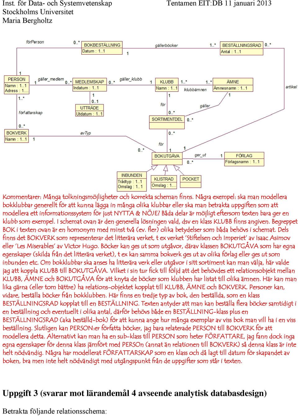 Båda delar är möjligt eftersom texten bara ger en klubb som exempel. I schemat ovan är den generella lösningen vald, dsv en klass KLUBB finns angiven.