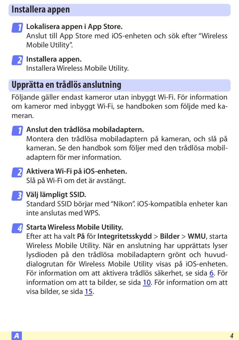 1 2 3 4 Anslut den trådlösa mobiladaptern. Montera den trådlösa mobiladaptern på kameran, och slå på kameran. Se den handbok som följer med den trådlösa mobiladaptern för mer information.