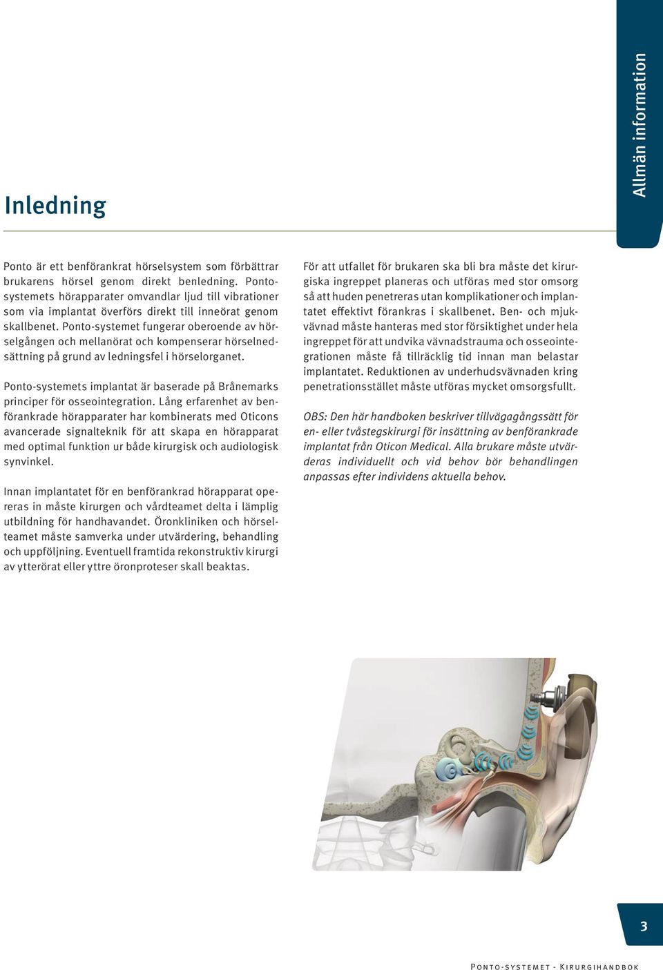 Ponto-systemet fungerar oberoende av hörselgången och mellanörat och kompenserar hörselnedsättning på grund av ledningsfel i hörselorganet.