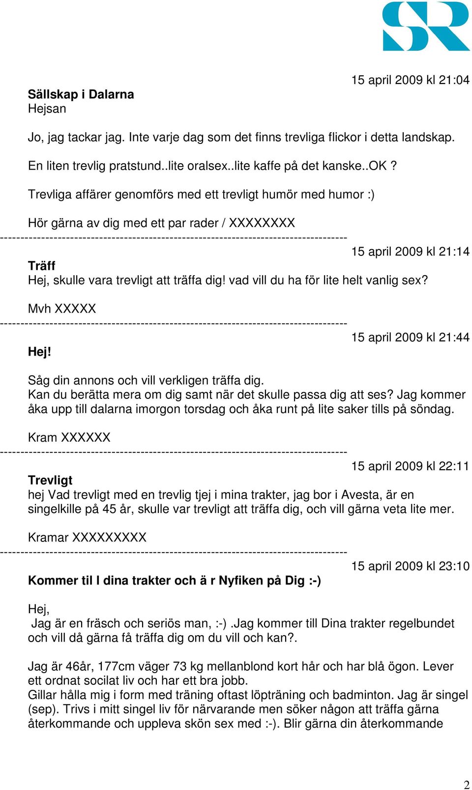 vad vill du ha för lite helt vanlig sex? Mvh XXXXX 15 april 2009 kl 21:44 Hej! Såg din annons och vill verkligen träffa dig. Kan du berätta mera om dig samt när det skulle passa dig att ses?