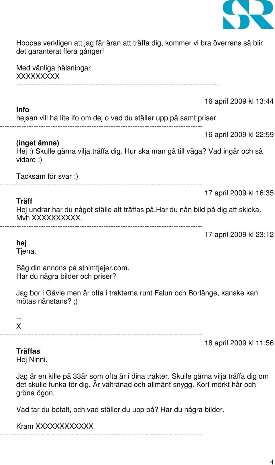 dig. Hur ska man gå till väga? Vad ingår och så vidare :) Tacksam för svar :) 17 april 2009 kl 16:35 Träff Hej undrar har du något ställe att träffas på.har du nån bild på dig att skicka.