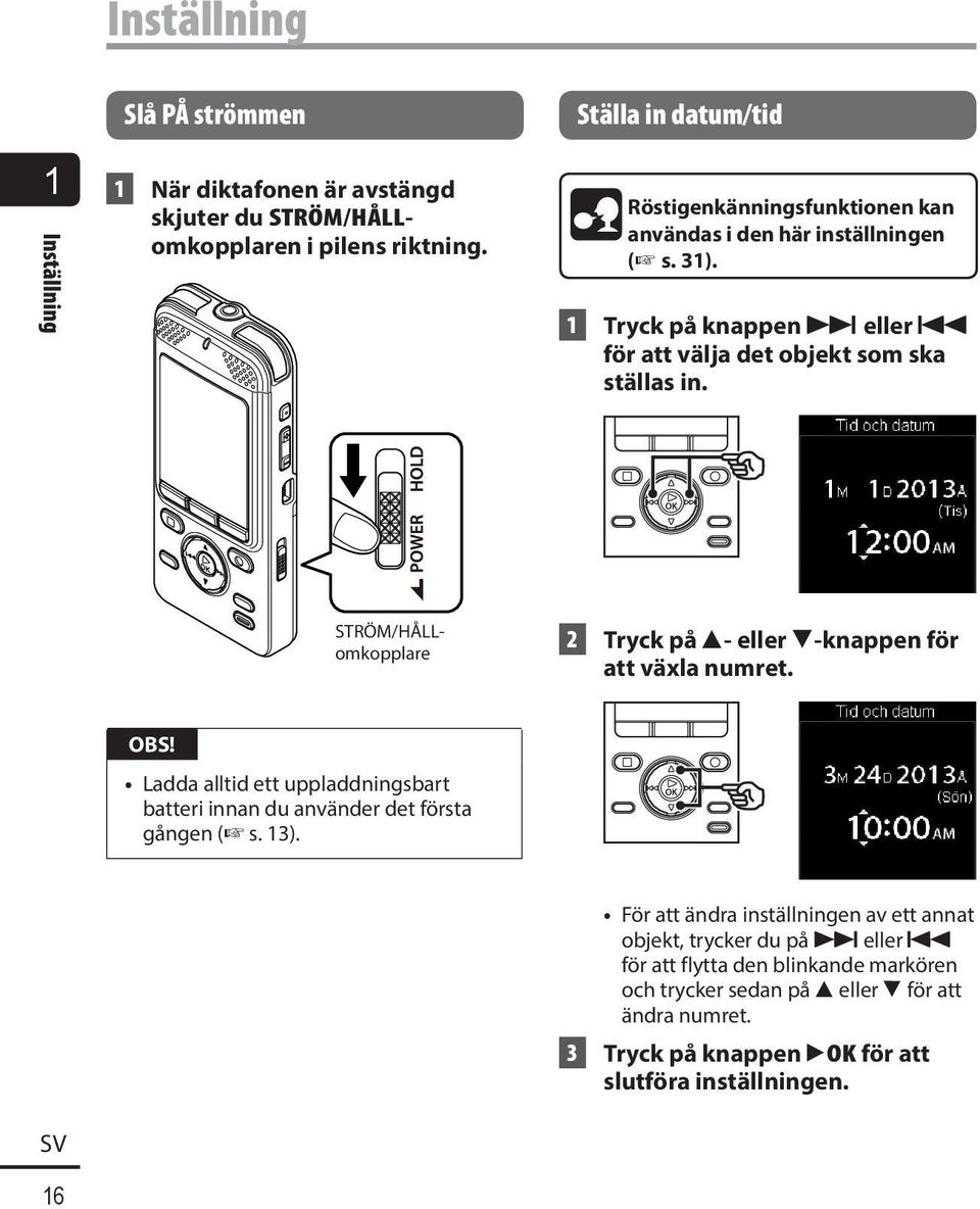 STRÖM/HÅLLomkopplare 2 Tryck på 2- eller 3-knappen för att växla numret. OBS! Ladda alltid ett uppladdningsbart batteri innan du använder det första gången ( s. 13).