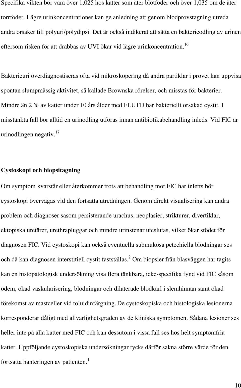 Det är också indikerat att sätta en bakterieodling av urinen eftersom risken för att drabbas av UVI ökar vid lägre urinkoncentration.