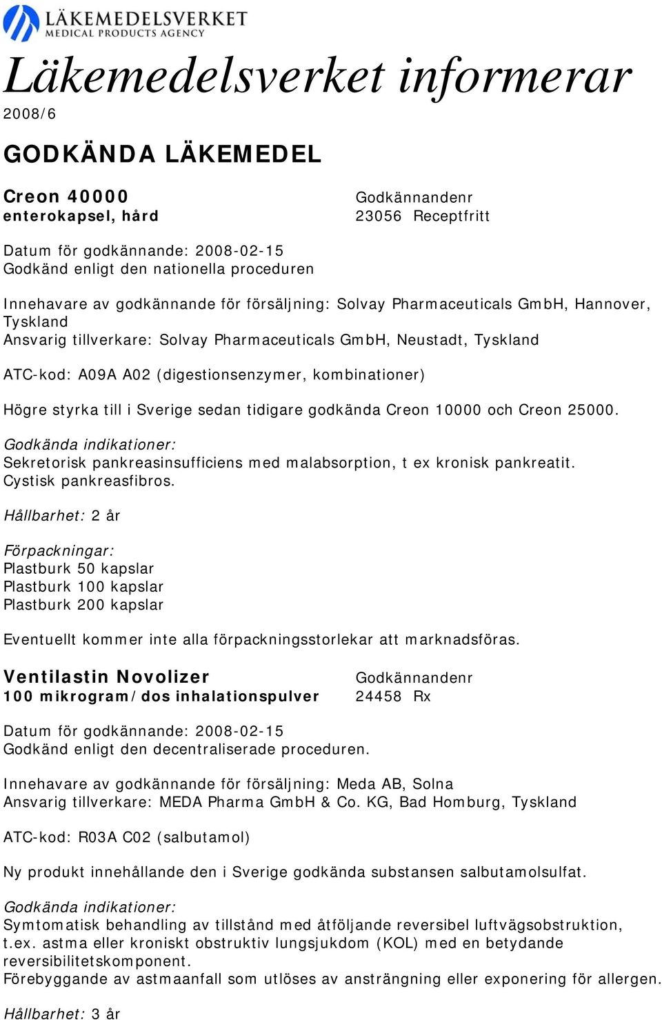 Högre styrka till i Sverige sedan tidigare godkända Creon 10000 och Creon 25000. Godkända indikationer: Sekretorisk pankreasinsufficiens med malabsorption, t ex kronisk pankreatit.