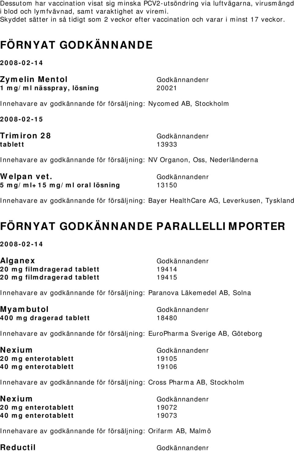 FÖRNYAT GODKÄNNANDE 2008-02-14 Zymelin Mentol 1 mg/ml nässpray, lösning 20021 Innehavare av godkännande för försäljning: Nycomed AB, Stockholm 2008-02-15 Trimiron 28 tablett 13933 Innehavare av