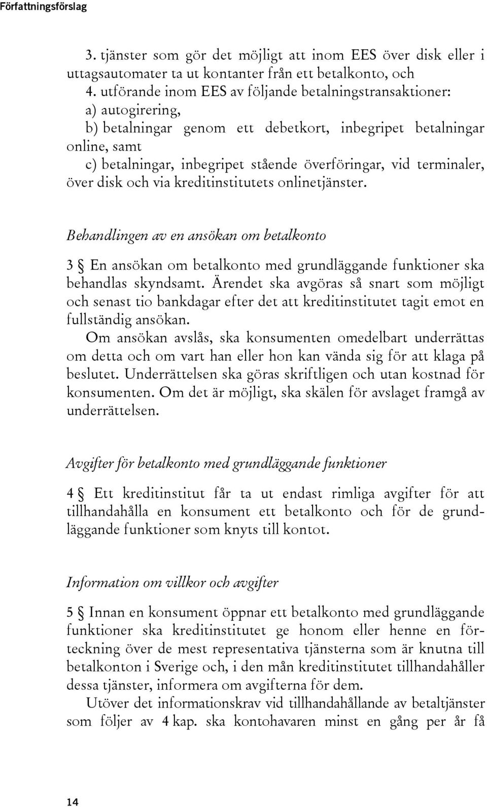 terminaler, över disk och via kreditinstitutets onlinetjänster. Behandlingen av en ansökan om betalkonto 3 En ansökan om betalkonto med grundläggande funktioner ska behandlas skyndsamt.