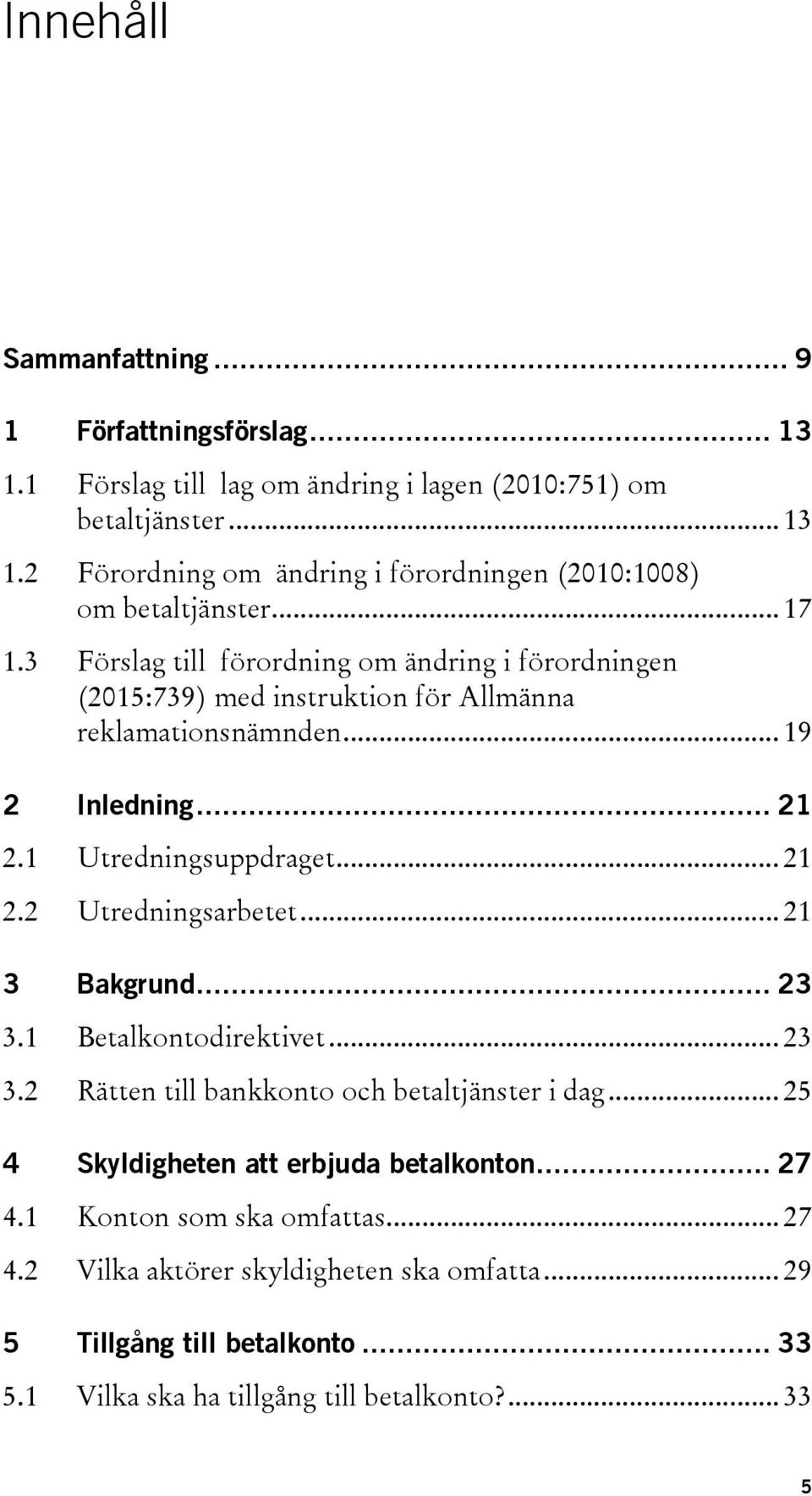 .. 21 3 Bakgrund... 23 3.1 Betalkontodirektivet... 23 3.2 Rätten till bankkonto och betaltjänster i dag... 25 4 Skyldigheten att erbjuda betalkonton... 27 4.