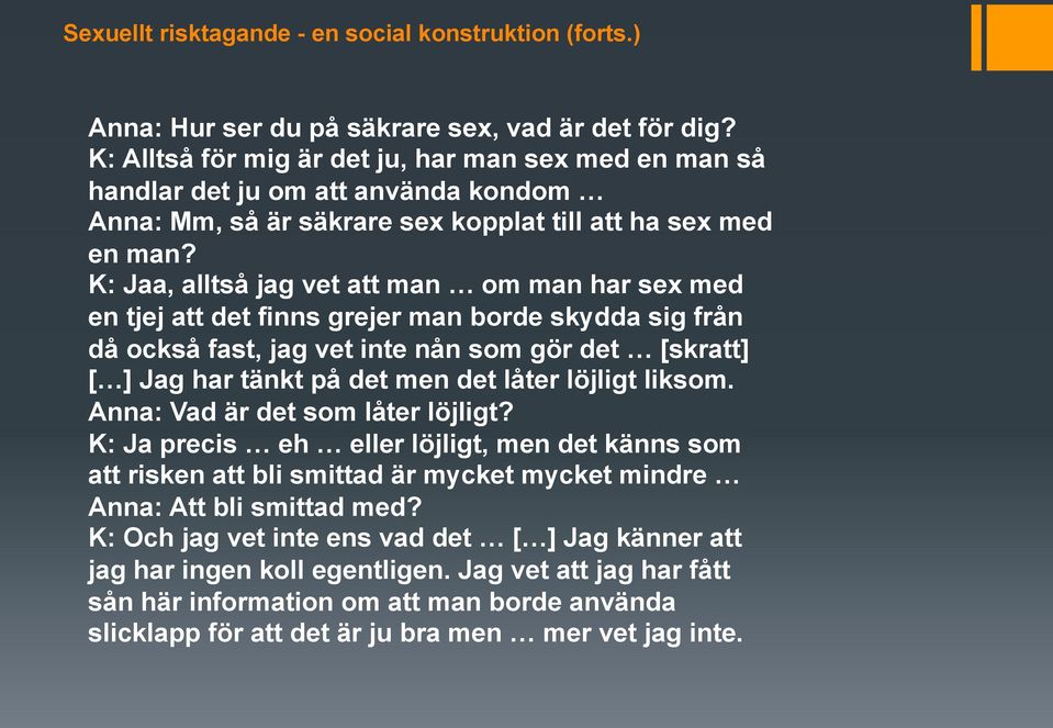 K: Jaa, alltså jag vet att man om man har sex med en tjej att det finns grejer man borde skydda sig från då också fast, jag vet inte nån som gör det [skratt] [ ] Jag har tänkt på det men det låter