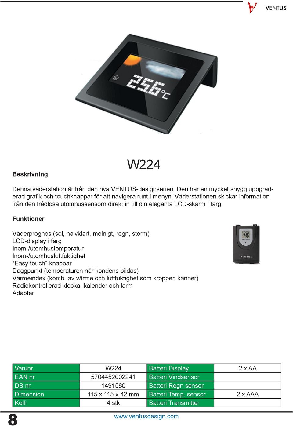 Väderprognos (sol, halvklart, molnigt, regn, storm) LCD-display i färg Inom-/utomhustemperatur Inom-/utomhusluftfuktighet Easy touch -knappar Daggpunkt (temperaturen när kondens bildas)