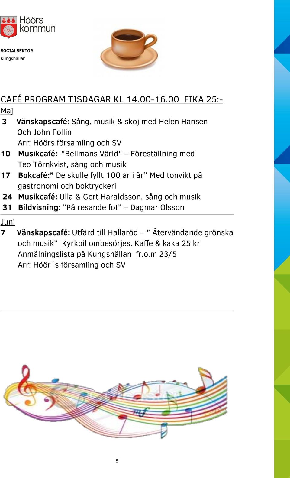 Föreställning med Teo Törnkvist, sång och musik 17 Bokcafé: De skulle fyllt 100 år i år Med tonvikt på gastronomi och boktryckeri 24 Musikcafé: