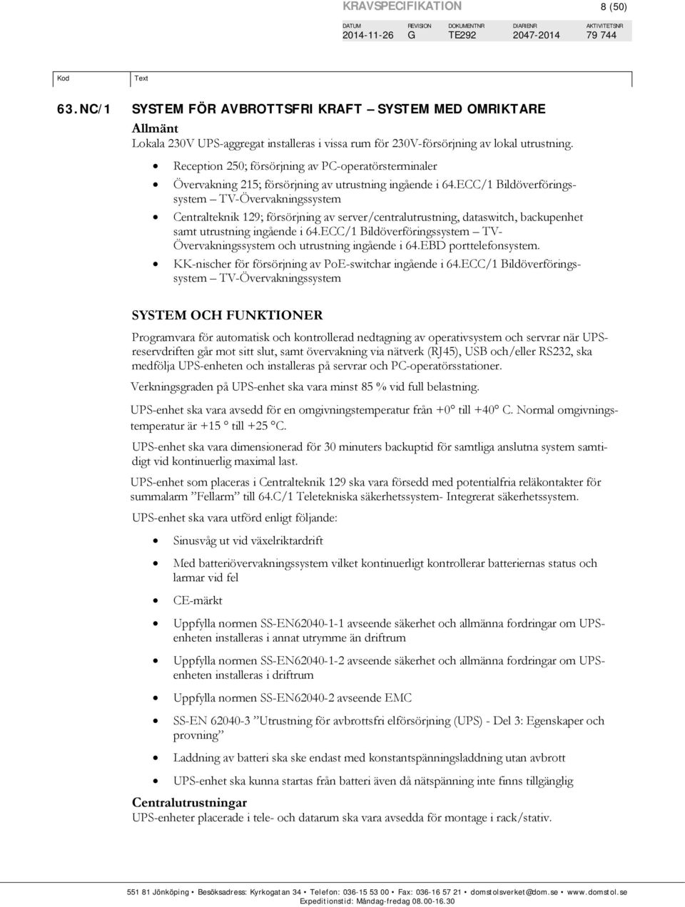 ECC/1 Bildöverföringssystem TV-Övervakningssystem Centralteknik 129; försörjning av server/centralutrustning, dataswitch, backupenhet samt utrustning ingående i 64.