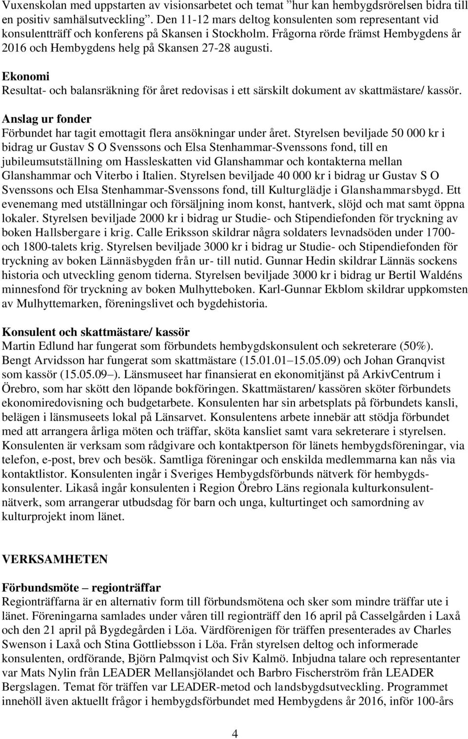 Ekonomi Resultat- och balansräkning för året redovisas i ett särskilt dokument av skattmästare/ kassör. Anslag ur fonder Förbundet har tagit emottagit flera ansökningar under året.