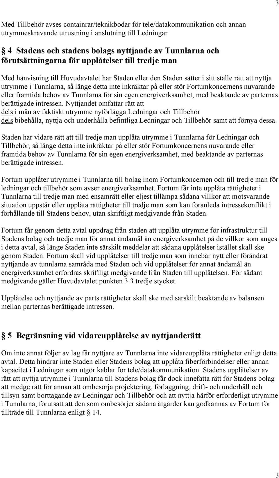 på eller stör Fortumkoncernens nuvarande eller framtida behov av Tunnlarna för sin egen energiverksamhet, med beaktande av parternas berättigade intressen.