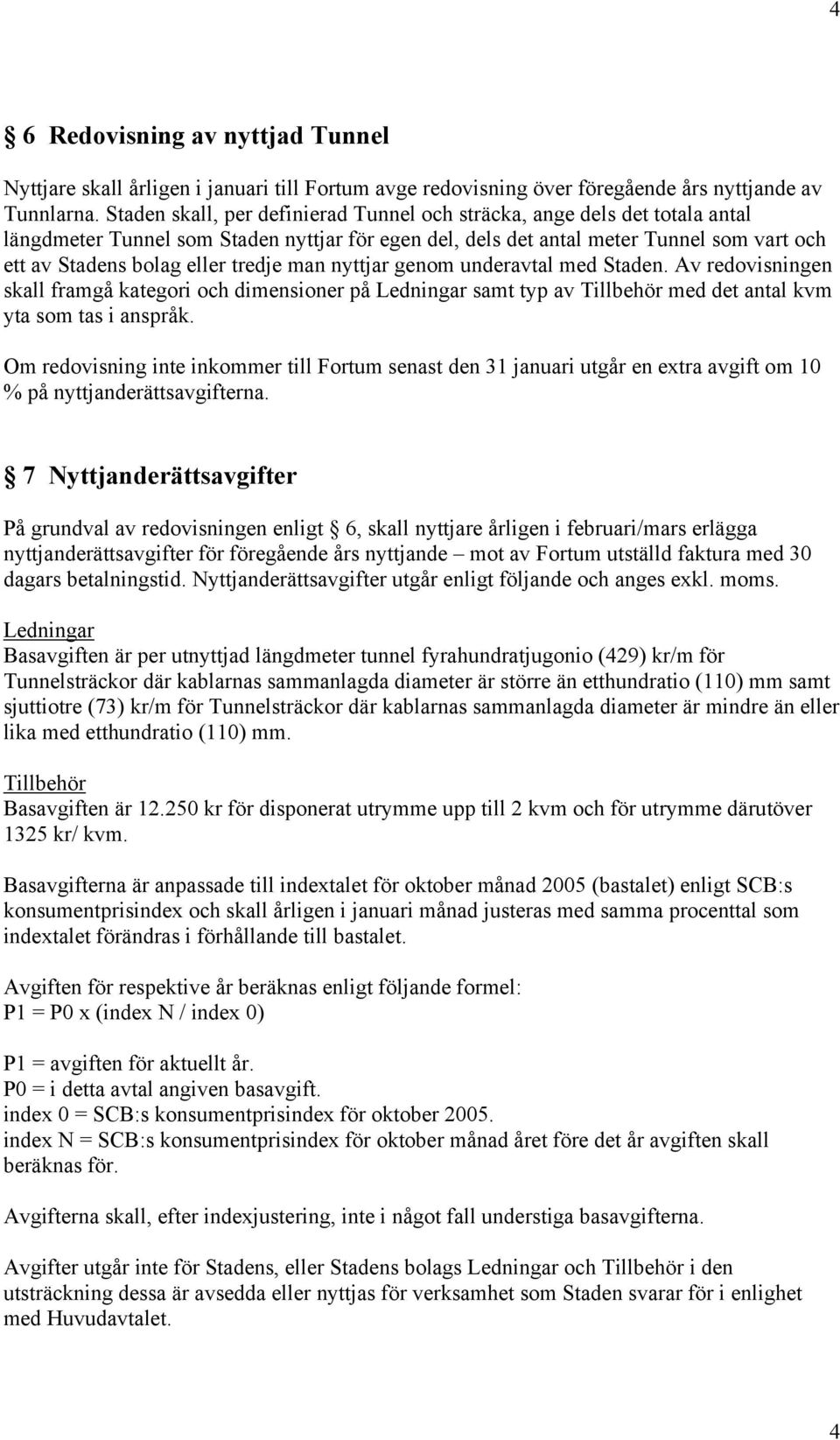 tredje man nyttjar genom underavtal med Staden. Av redovisningen skall framgå kategori och dimensioner på Ledningar samt typ av Tillbehör med det antal kvm yta som tas i anspråk.