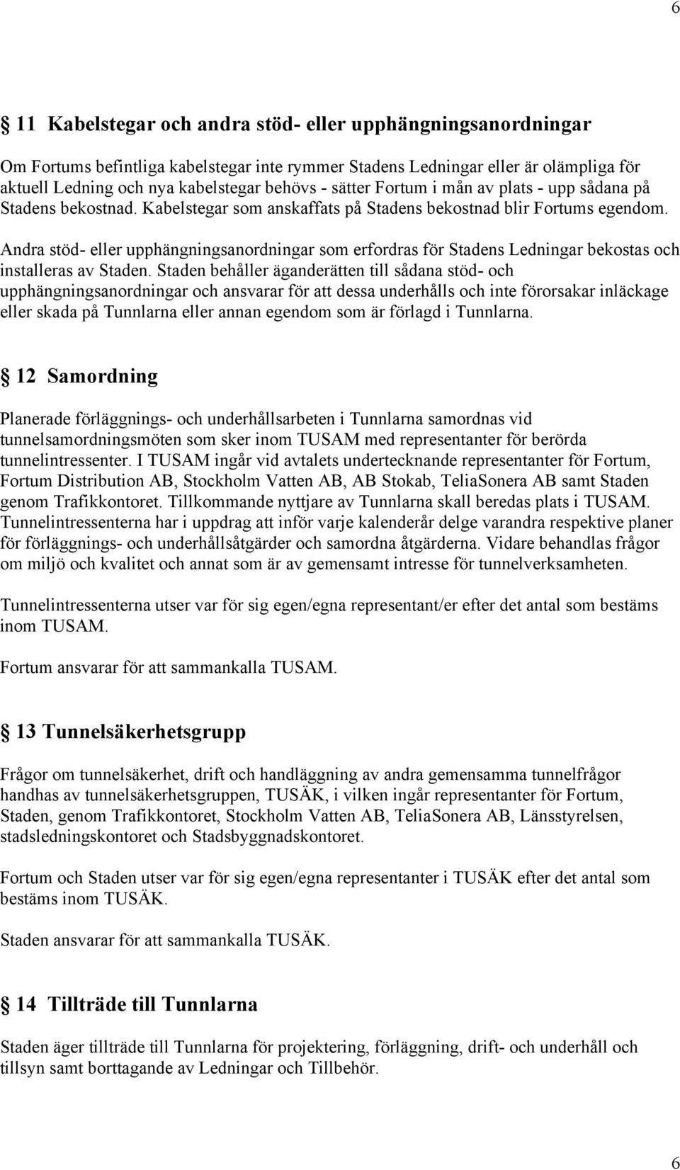 Andra stöd- eller upphängningsanordningar som erfordras för Stadens Ledningar bekostas och installeras av Staden.