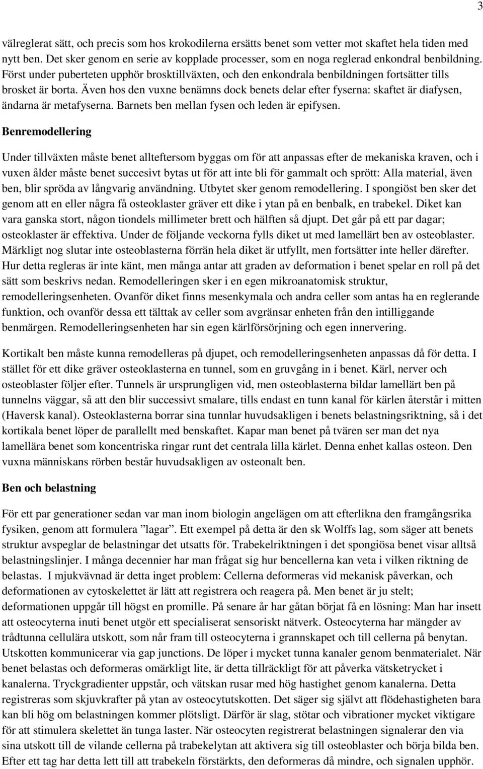 Först under puberteten upphör brosktillväxten, och den enkondrala benbildningen fortsätter tills brosket är borta.