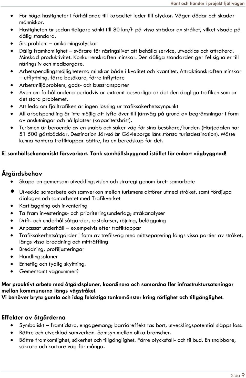 Siktproblem omkörningsolyckor Dålig framkomlighet svårare för näringslivet att behålla service, utvecklas och attrahera. Minskad produktivitet. Konkurrenskraften minskar.