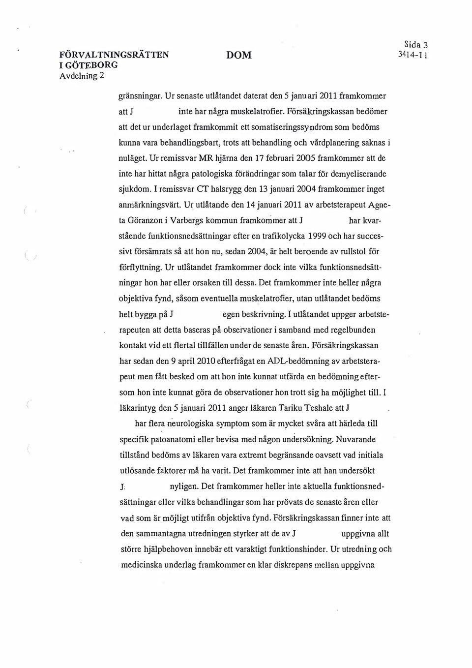 Ur remissvar MR hjärna den 17 februari 2005 framkommer att de inte har hittat några patologiska förändringar som talar för demyeliserande sjukdom.