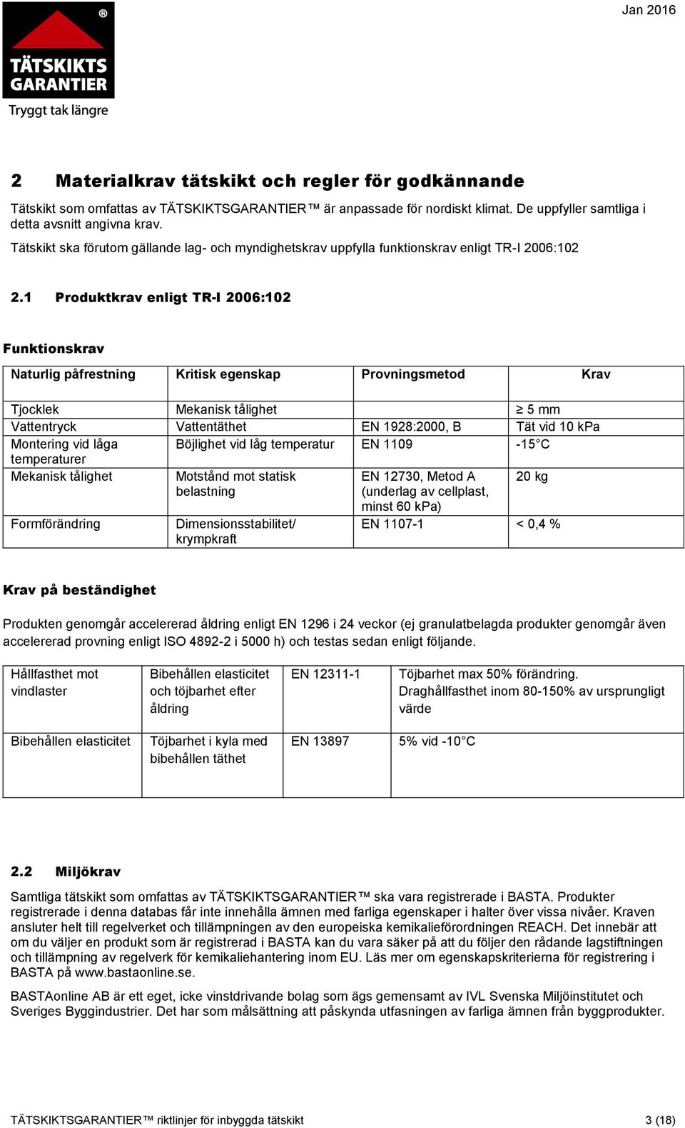 1 Produktkrav enligt TR-I 2006:102 Funktionskrav Naturlig påfrestning Kritisk egenskap Provningsmetod Krav Tjocklek Mekanisk tålighet 5 mm Vattentryck Vattentäthet EN 1928:2000, B Tät vid 10 kpa