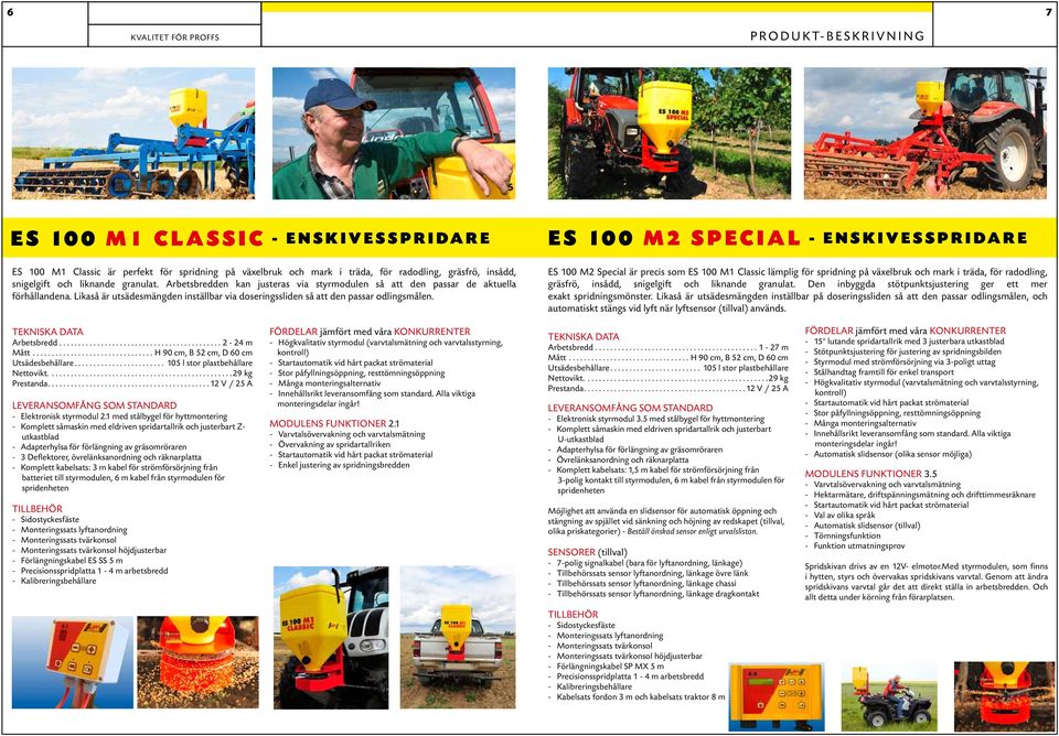 ES 100 M2 SPECIAL - Enskivesspridare ES 100 M2 Special är precis som ES 100 M1 Classic lämplig för spridning på växelbruk och mark i träda, för radodling, gräsfrö, insådd, snigelgift och liknande
