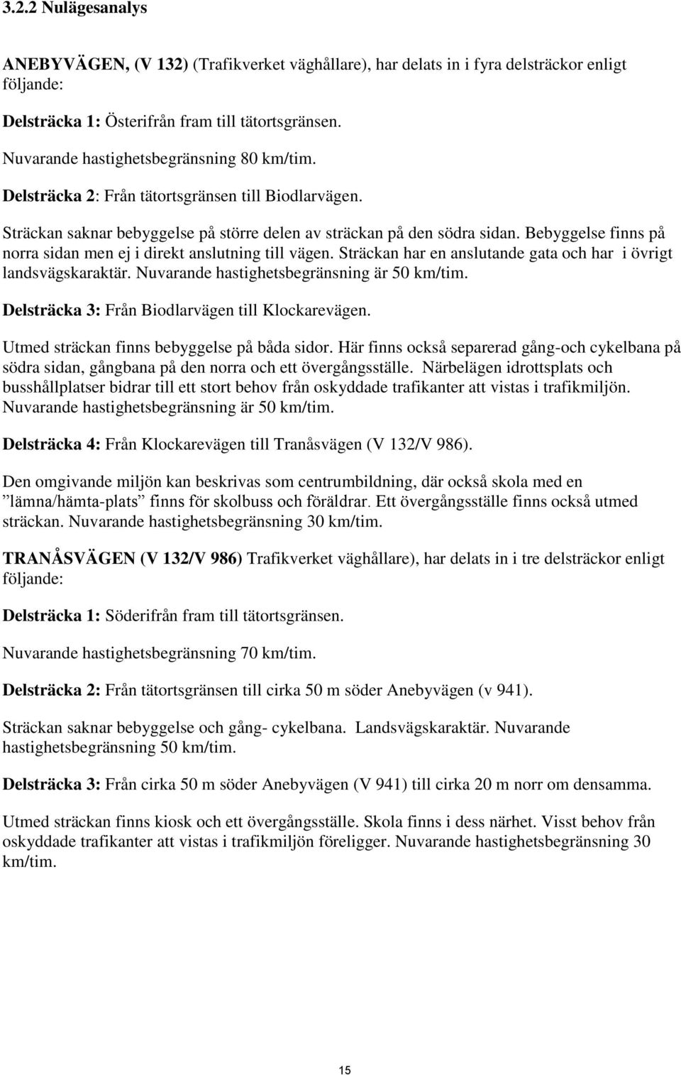 Bebyggelse finns på norra sidan men ej i direkt anslutning till vägen. Sträckan har en anslutande gata och har i övrigt landsvägskaraktär. Nuvarande hastighetsbegränsning är 50 km/tim.