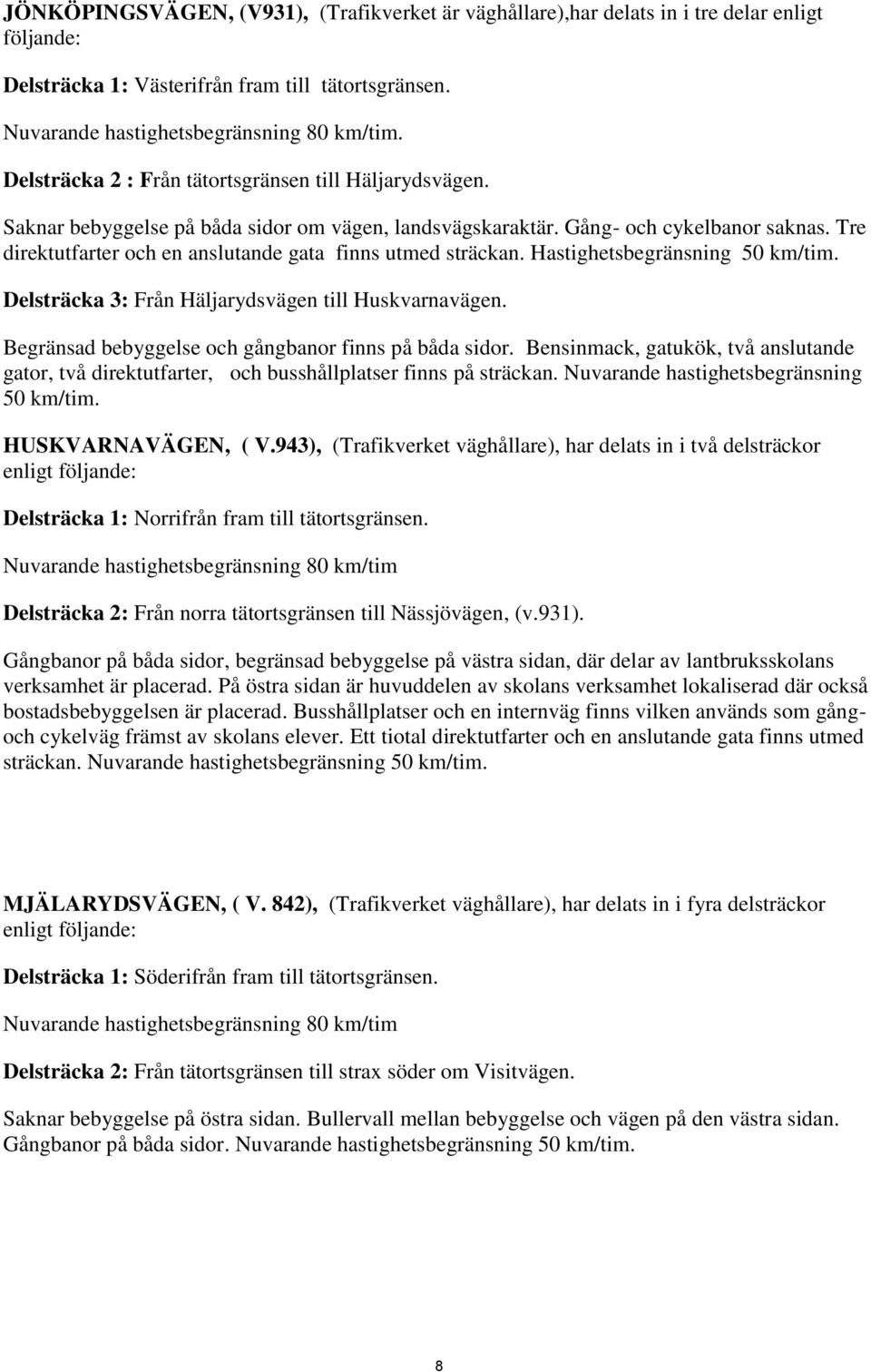 Tre direktutfarter och en anslutande gata finns utmed sträckan. Hastighetsbegränsning 50 km/tim. Delsträcka 3: Från Häljarydsvägen till Huskvarnavägen.