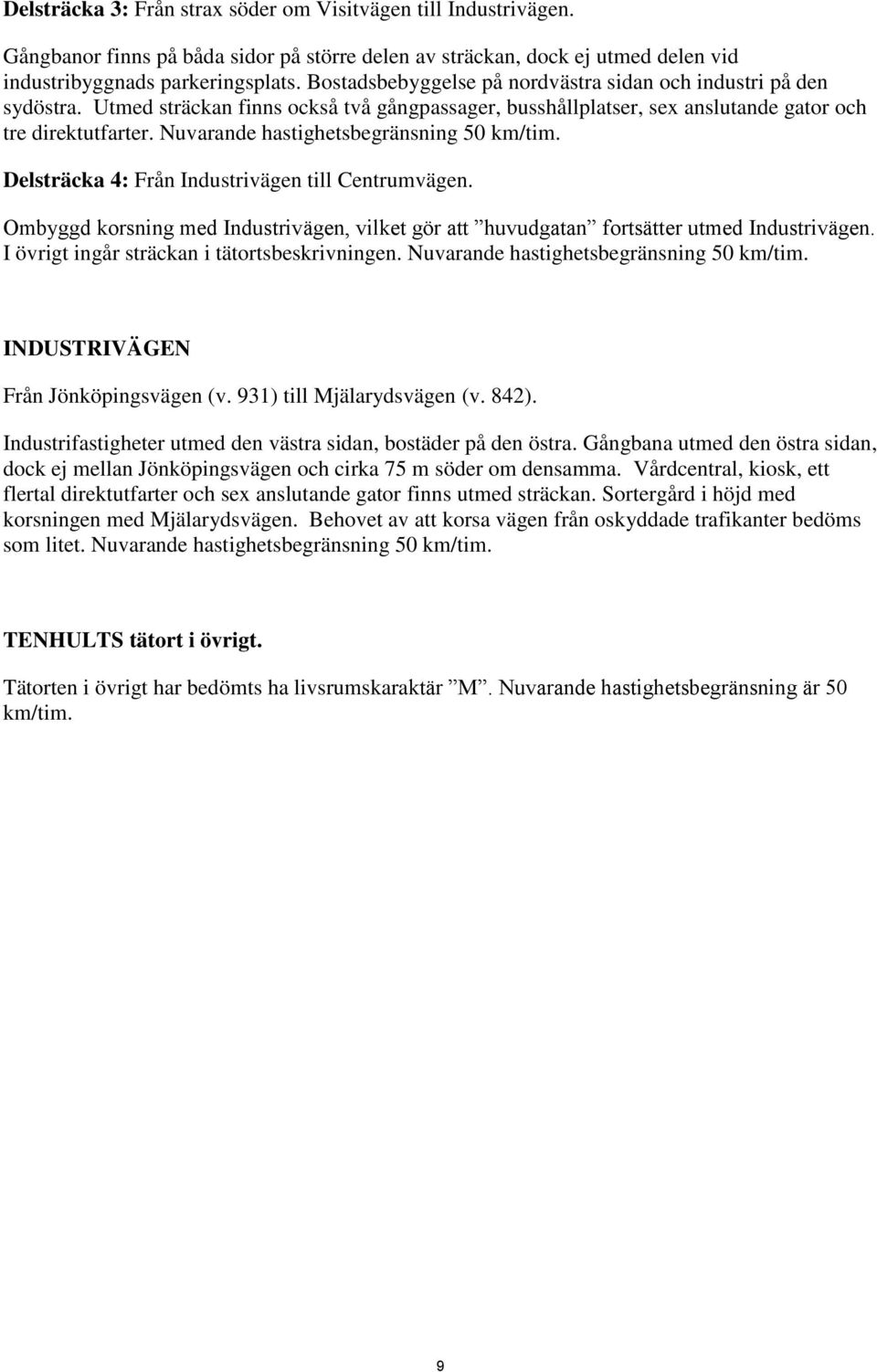 Nuvarande hastighetsbegränsning 50 km/tim. Delsträcka 4: Från Industrivägen till Centrumvägen. Ombyggd korsning med Industrivägen, vilket gör att huvudgatan fortsätter utmed Industrivägen.