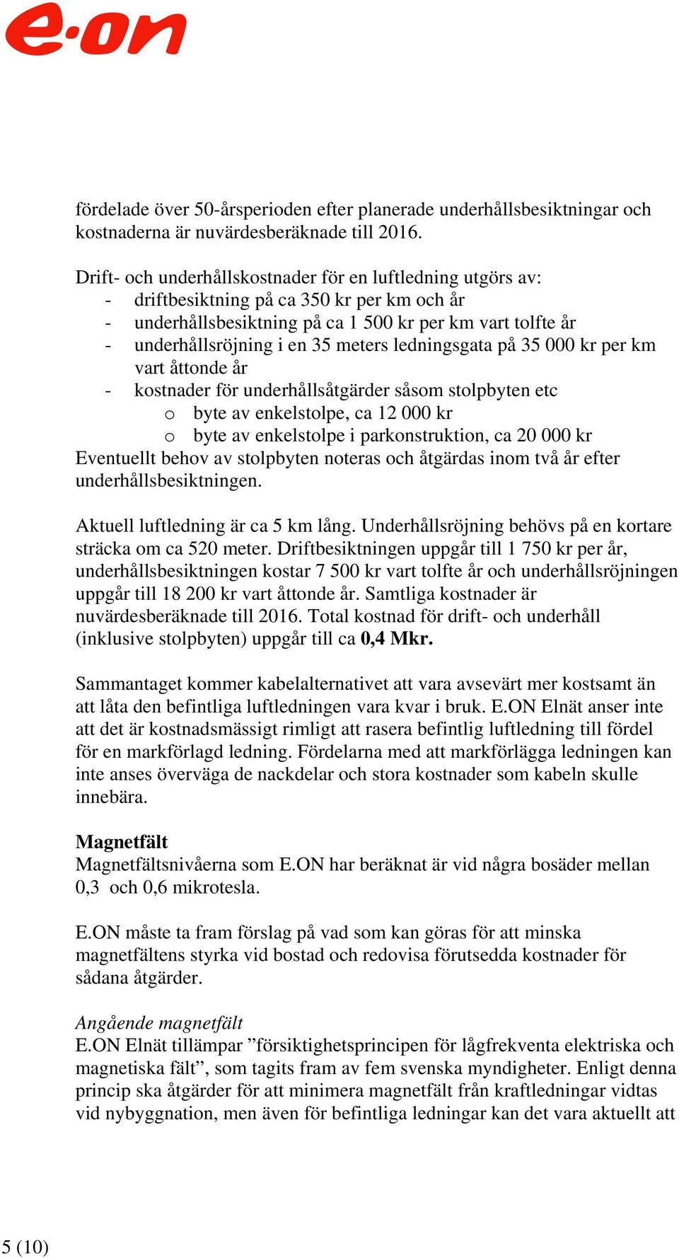 meters ledningsgata på 35 000 kr per km vart åttonde år - kostnader för underhållsåtgärder såsom stolpbyten etc o byte av enkelstolpe, ca 12 000 kr o byte av enkelstolpe i parkonstruktion, ca 20 000