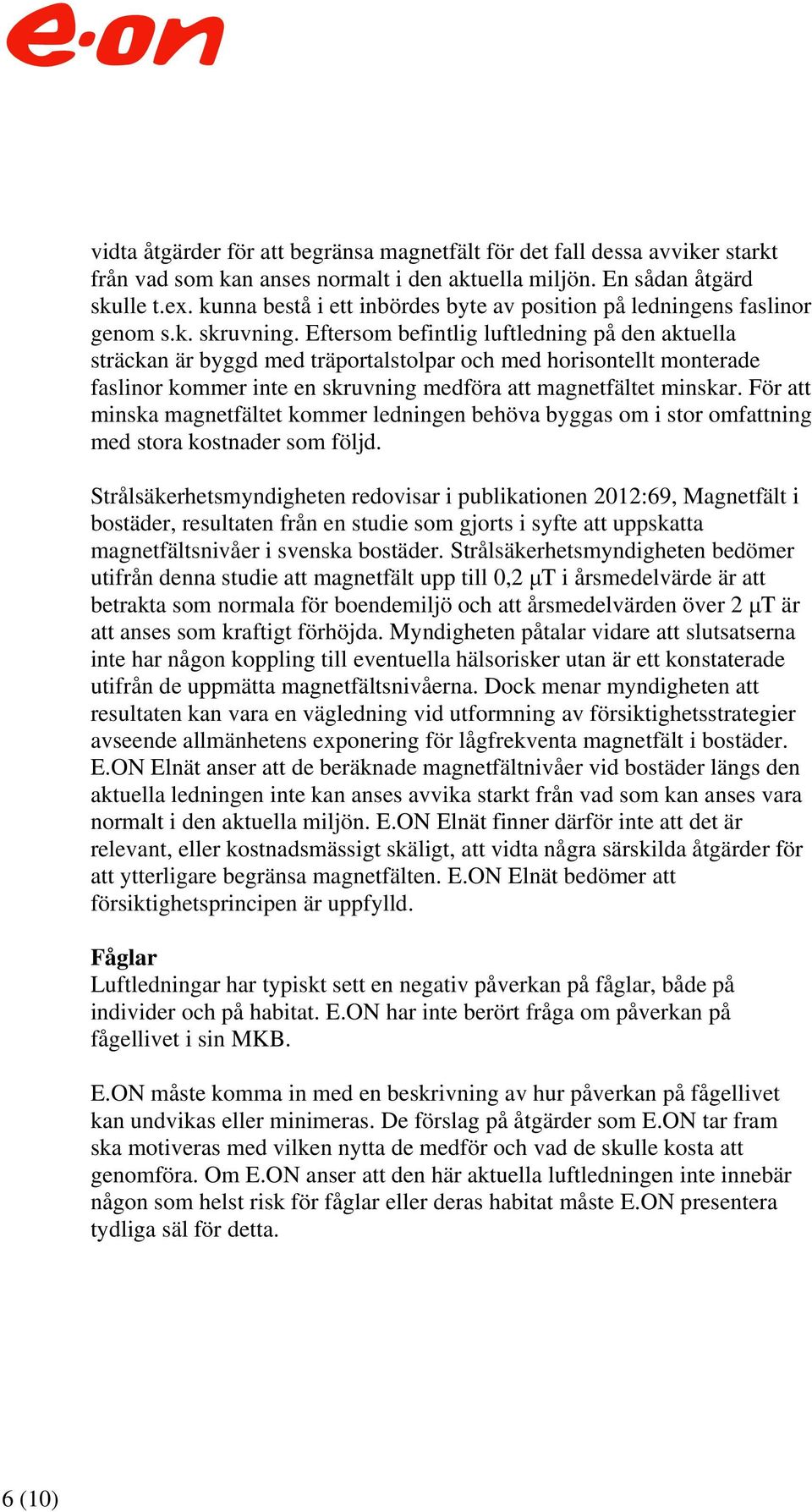 Eftersom befintlig luftledning på den aktuella sträckan är byggd med träportalstolpar och med horisontellt monterade faslinor kommer inte en skruvning medföra att magnetfältet minskar.