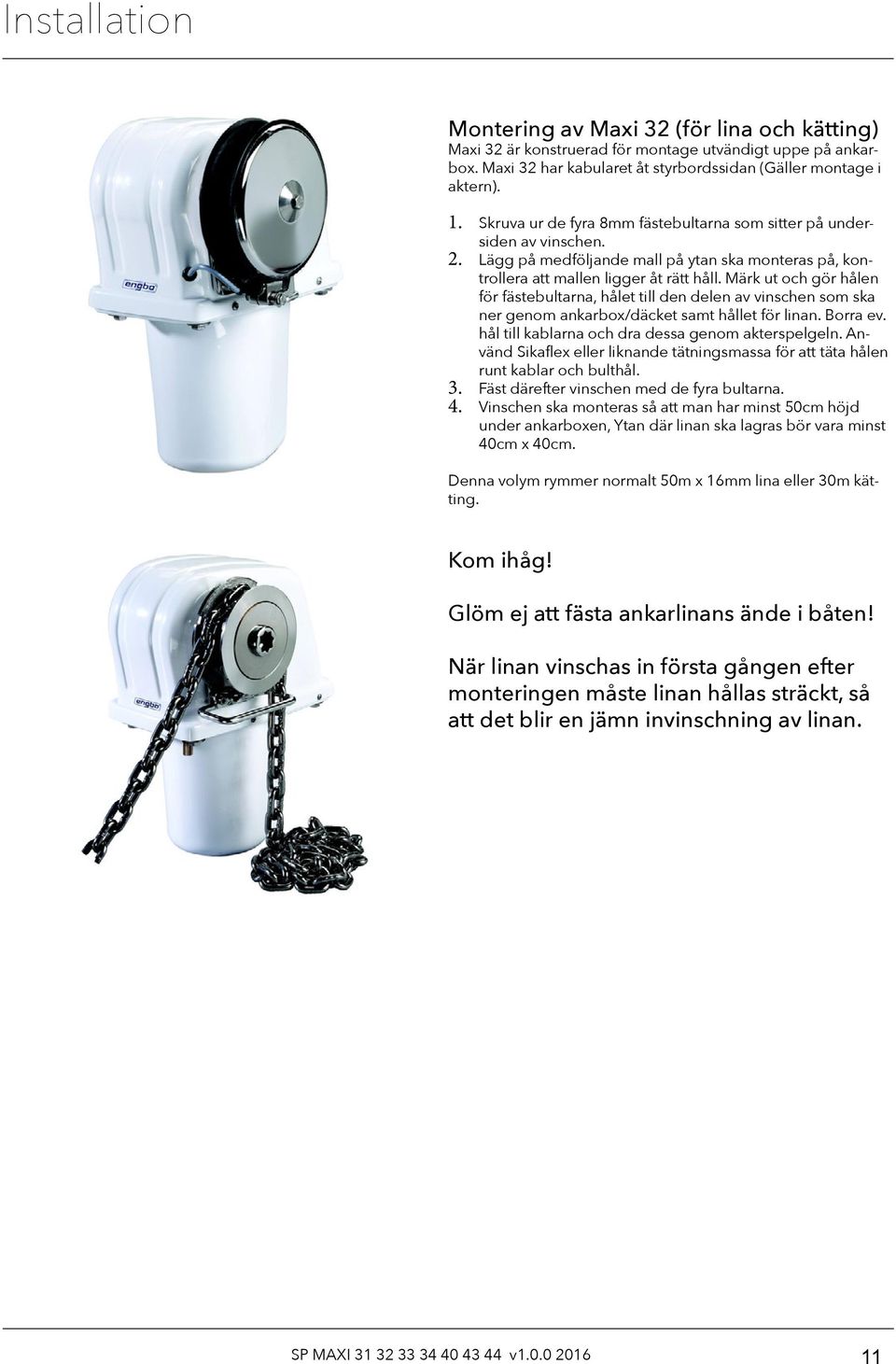 Märk ut och gör hålen för fästebultarna, hålet till den delen av vinschen som ska ner genom ankarbox/däcket samt hållet för linan. Borra ev. hål till kablarna och dra dessa genom akterspelgeln.