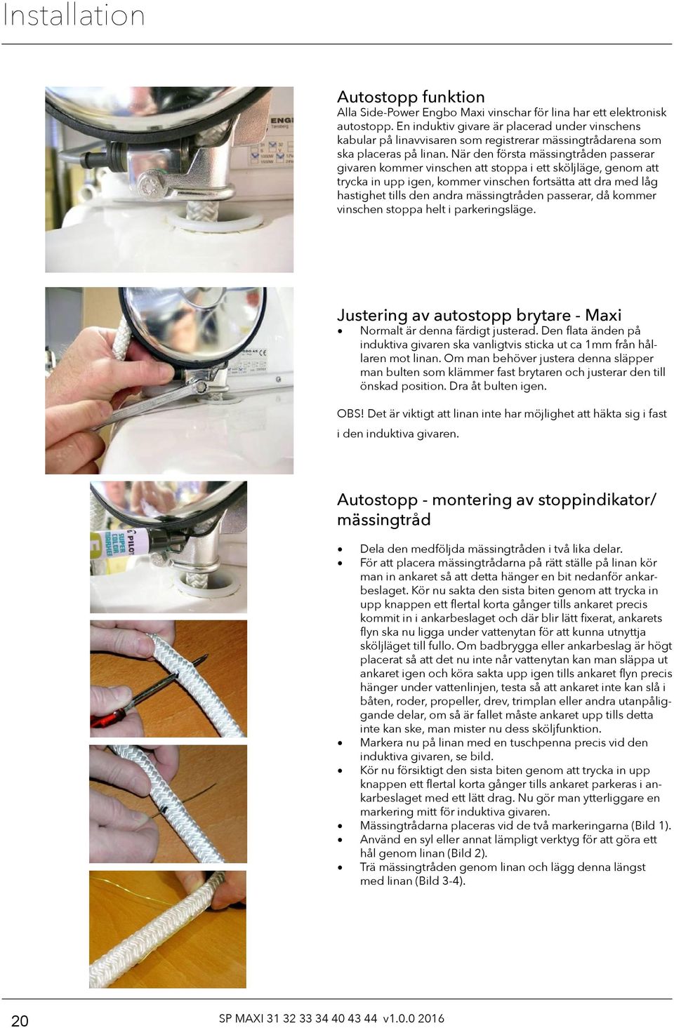 När den första mässingtråden passerar givaren kommer vinschen att stoppa i ett sköljläge, genom att trycka in upp igen, kommer vinschen fortsätta att dra med låg hastighet tills den andra
