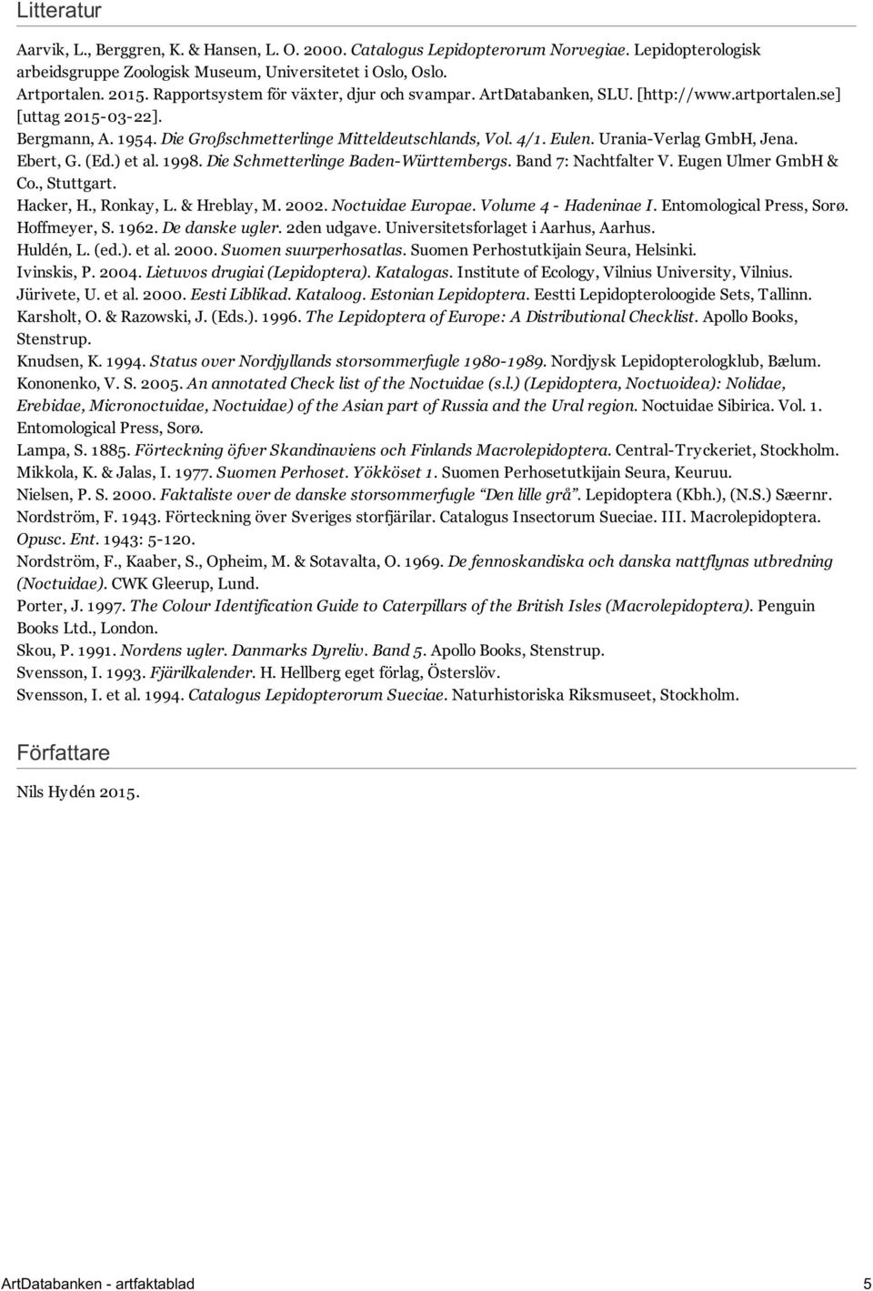 Urania-Verlag GmbH, Jena. Ebert, G. (Ed.) et al. 1998. Die Schmetterlinge Baden-Württembergs. Band 7: Nachtfalter V. Eugen Ulmer GmbH & Co., Stuttgart. Hacker, H., Ronkay, L. & Hreblay, M. 2002.