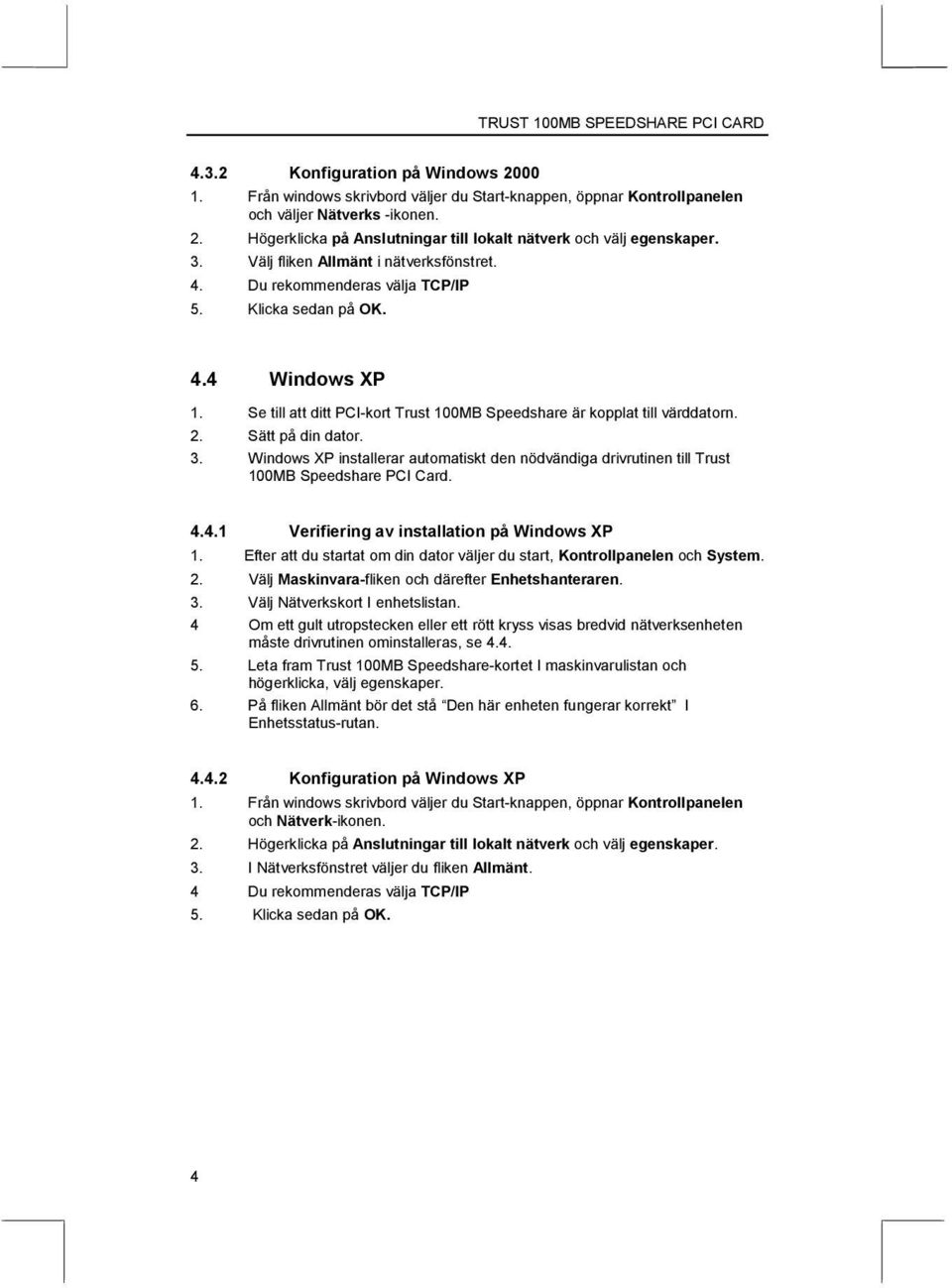 Sätt på din dator. 3. Windows XP installerar automatiskt den nödvändiga drivrutinen till Trust 100MB Speedshare PCI Card. 4.4.1 Verifiering av installation på Windows XP 1.