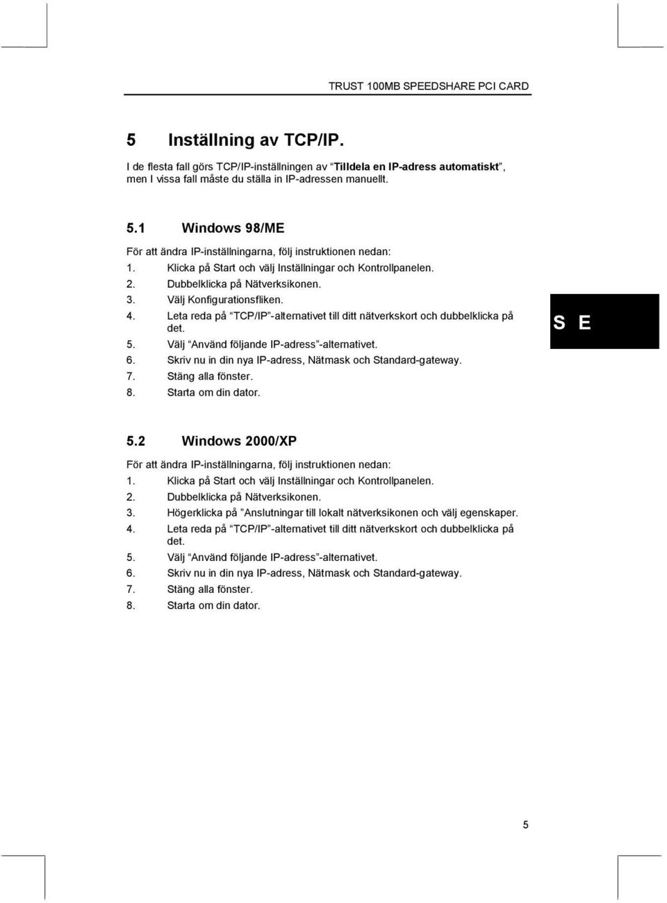 Välj Konfigurationsfliken. 4. Leta reda på TCP/IP -alternativet till ditt nätverkskort och dubbelklicka på det. 5. Välj Använd följande IP-adress -alternativet. 6.