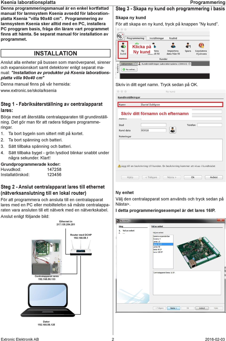 INSTALLATION Anslut alla enheter på bussen som manöverpanel, sirener och expansionskort samt detektorer enligt separat manual: "Installation av produkter på Ksenia laborationsplatta villa 90x40 cm"