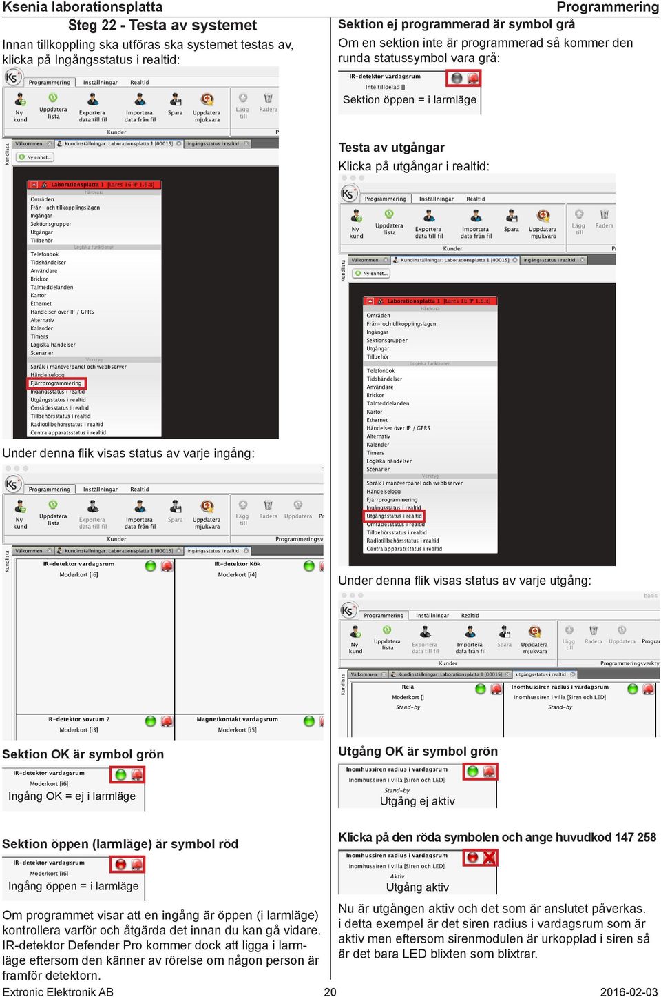 varje utgång: Sektion OK är symbol grön Utgång OK är symbol grön Ingång OK = ej i larmläge Utgång ej aktiv Sektion öppen (larmläge) är symbol röd Klicka på den röda symbolen och ange huvudkod 147 258